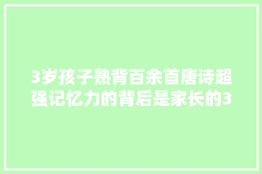 3岁孩子熟背百余首唐诗超强记忆力的背后是家长的3个坚持
