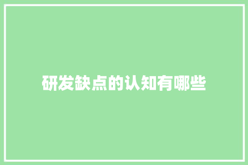 研发缺点的认知有哪些 研发缺点的认知有哪些