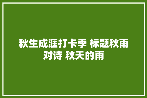 秋生成涯打卡季 标题秋雨对诗 秋天的雨 秋生成涯打卡季 标题秋雨对诗 秋天的雨