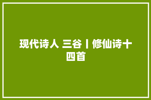 现代诗人 三谷丨修仙诗十四首 现代诗人 三谷丨修仙诗十四首