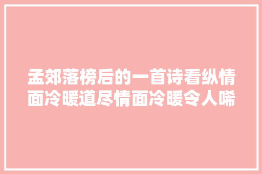 孟郊落榜后的一首诗看纵情面冷暖道尽情面冷暖令人唏嘘不已 孟郊落榜后的一首诗看纵情面冷暖道尽情面冷暖令人唏嘘不已