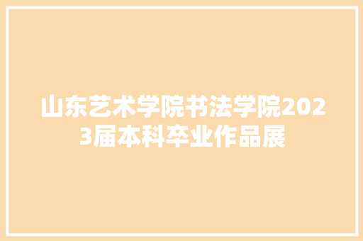 山东艺术学院书法学院2023届本科卒业作品展