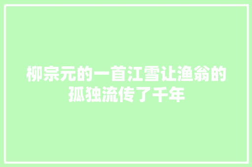 柳宗元的一首江雪让渔翁的孤独流传了千年