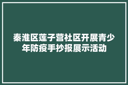 秦淮区莲子营社区开展青少年防疫手抄报展示活动