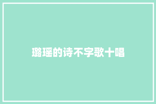璐瑶的诗不字歌十唱 璐瑶的诗不字歌十唱