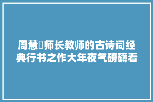 周慧珺师长教师的古诗词经典行书之作大年夜气磅礴看看吧