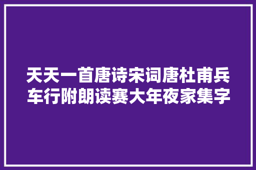 天天一首唐诗宋词唐杜甫兵车行附朗读赛大年夜家集字帖 天天一首唐诗宋词唐杜甫兵车行附朗读赛大年夜家集字帖