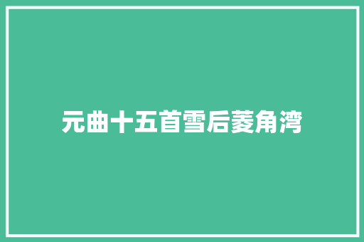 元曲十五首雪后菱角湾 元曲十五首雪后菱角湾