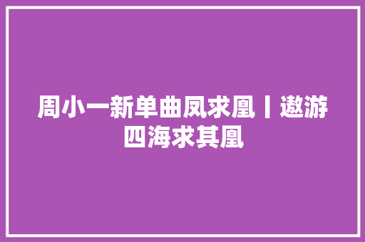 周小一新单曲凤求凰丨遨游四海求其凰