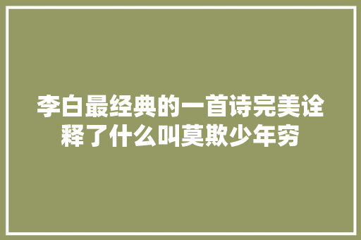 李白最经典的一首诗完美诠释了什么叫莫欺少年穷 李白最经典的一首诗完美诠释了什么叫莫欺少年穷