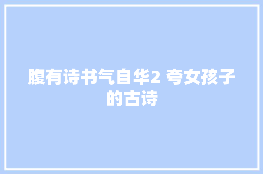 腹有诗书气自华2 夸女孩子的古诗