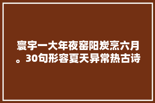 寰宇一大年夜窑阳炭烹六月。30句形容夏天异常热古诗词热散由心静