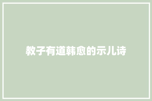 教子有道韩愈的示儿诗 教子有道韩愈的示儿诗