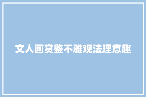 文人画赏鉴不雅观法理意趣