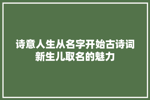 诗意人生从名字开始古诗词新生儿取名的魅力