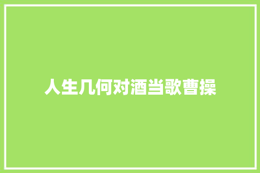 人生几何对酒当歌曹操