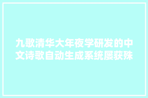 九歌清华大年夜学研发的中文诗歌自动生成系统屡获殊荣并开源模型