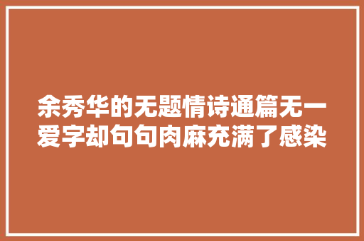 余秀华的无题情诗通篇无一爱字却句句肉麻充满了感染力