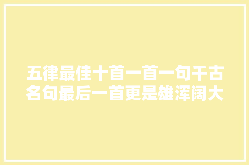 五律最佳十首一首一句千古名句最后一首更是雄浑阔大年夜流传千古