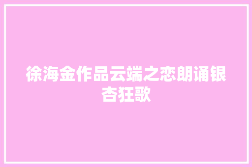 徐海金作品云端之恋朗诵银杏狂歌