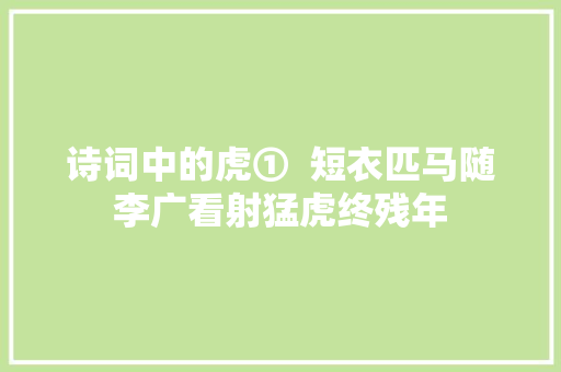 诗词中的虎①  短衣匹马随李广看射猛虎终残年