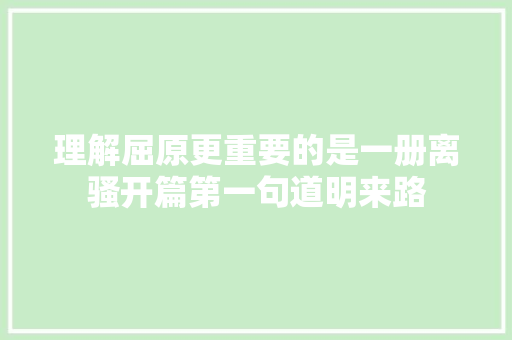 理解屈原更重要的是一册离骚开篇第一句道明来路