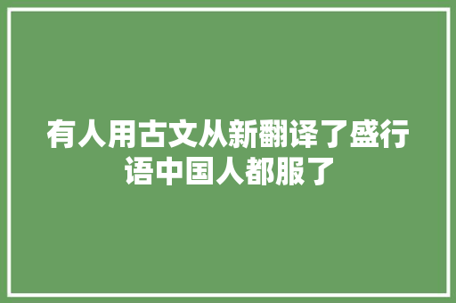 有人用古文从新翻译了盛行语中国人都服了
