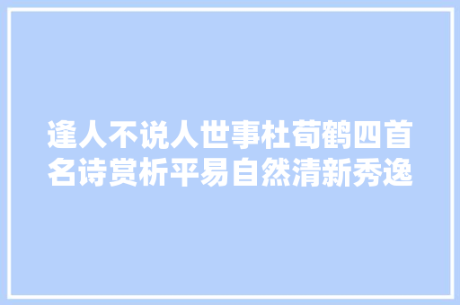 逢人不说人世事杜荀鹤四首名诗赏析平易自然清新秀逸
