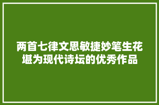 两首七律文思敏捷妙笔生花堪为现代诗坛的优秀作品
