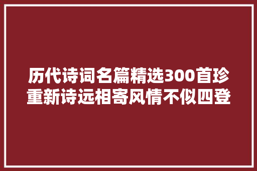 历代诗词名篇精选300首珍重新诗远相寄风情不似四登坛