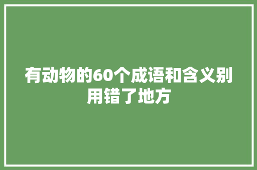 有动物的60个成语和含义别用错了地方