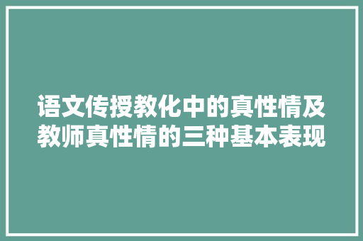 语文传授教化中的真性情及教师真性情的三种基本表现形式