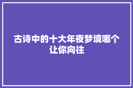 古诗中的十大年夜梦境哪个让你向往 古诗中的十大年夜梦境哪个让你向往