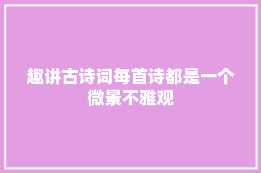 趣讲古诗词每首诗都是一个微景不雅观