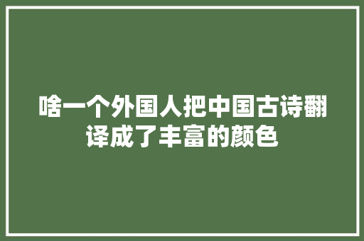 啥一个外国人把中国古诗翻译成了丰富的颜色