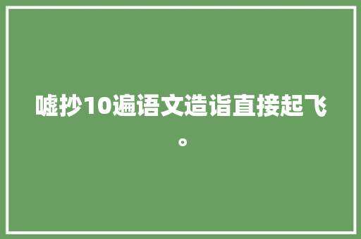 嘘抄10遍语文造诣直接起飞。