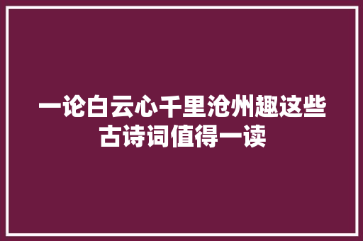 一论白云心千里沧州趣这些古诗词值得一读