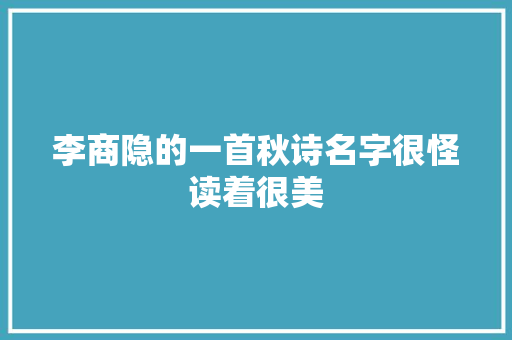 李商隐的一首秋诗名字很怪读着很美