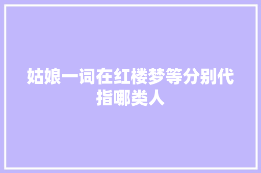 姑娘一词在红楼梦等分别代指哪类人