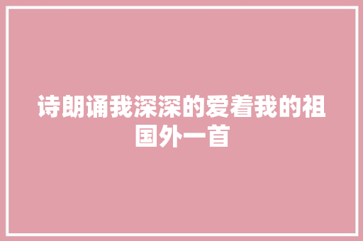 诗朗诵我深深的爱着我的祖国外一首