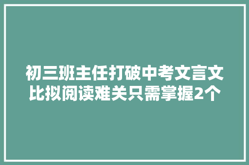 初三班主任打破中考文言文比拟阅读难关只需掌握2个字