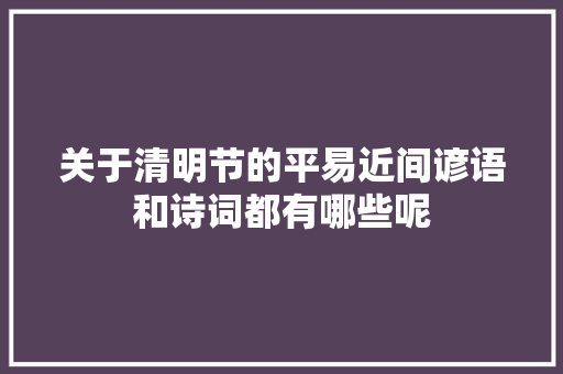关于清明节的平易近间谚语和诗词都有哪些呢