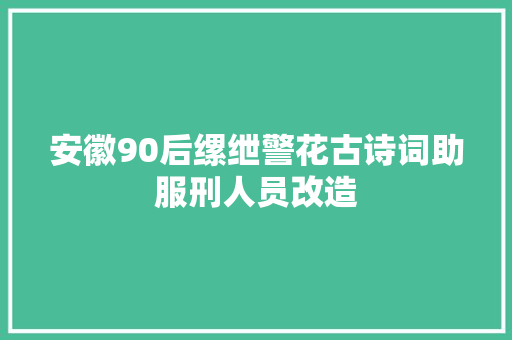 安徽90后缧绁警花古诗词助服刑人员改造