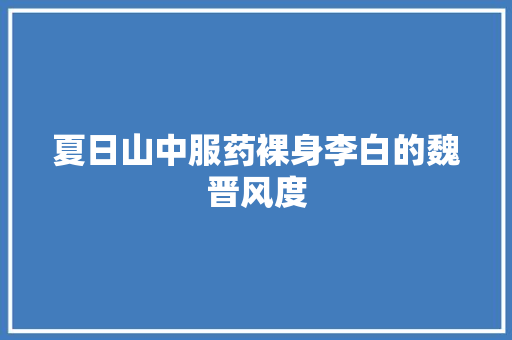 夏日山中服药裸身李白的魏晋风度
