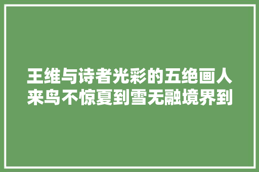王维与诗者光彩的五绝画人来鸟不惊夏到雪无融境界到底谁高