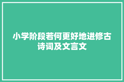 小学阶段若何更好地进修古诗词及文言文
