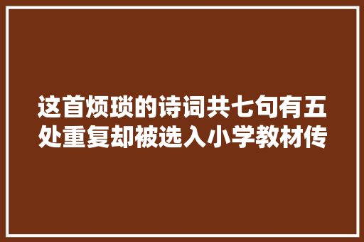 这首烦琐的诗词共七句有五处重复却被选入小学教材传唱不衰