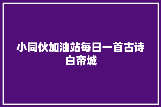 小同伙加油站每日一首古诗白帝城