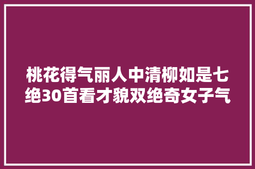 桃花得气丽人中清柳如是七绝30首看才貌双绝奇女子气节情怀