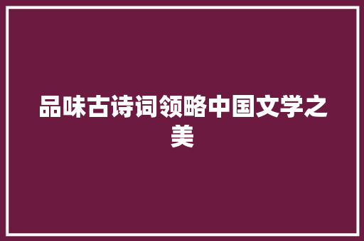 品味古诗词领略中国文学之美